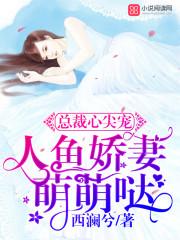 总裁的心尖宠人鱼娇妻萌萌哒改编
