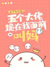 五个大佬跪在我面前叫妈TXT