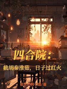 四合院开局截胡18岁秦淮茹