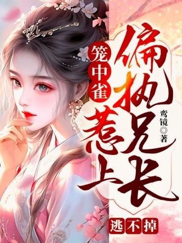 笼中雀惹上偏执兄长逃不掉--惊雀